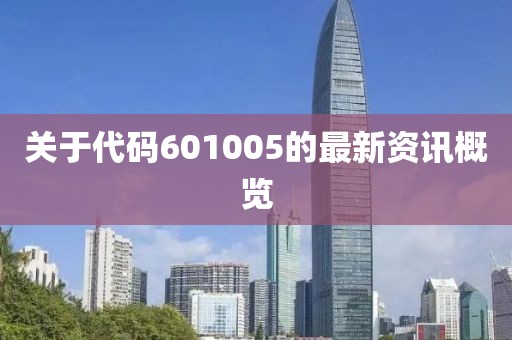 關于代碼601005的最新資訊概覽