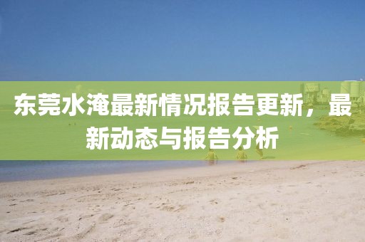 東莞水淹最新情況報告更新，最新動態(tài)與報告分析