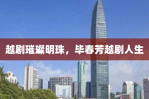 越劇璀璨明珠，畢春芳越劇人生