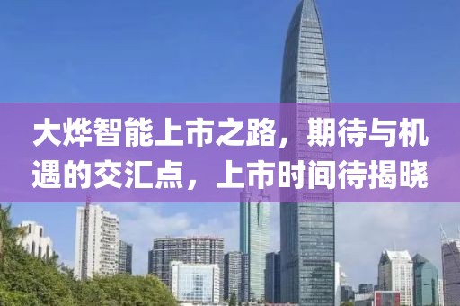 大燁智能上市之路，期待與機(jī)遇的交匯點(diǎn)，上市時(shí)間待揭曉