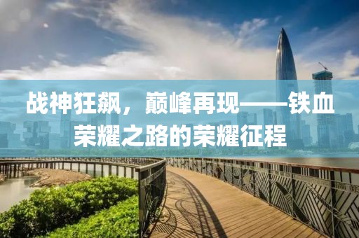 戰(zhàn)神狂飆，巔峰再現(xiàn)——鐵血榮耀之路的榮耀征程