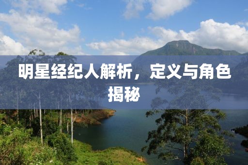明星經(jīng)紀(jì)人解析，定義與角色揭秘
