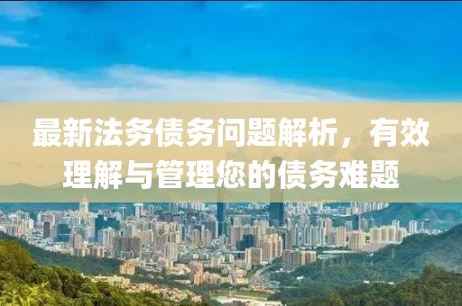 最新法務(wù)債務(wù)問題解析，有效理解與管理您的債務(wù)難題