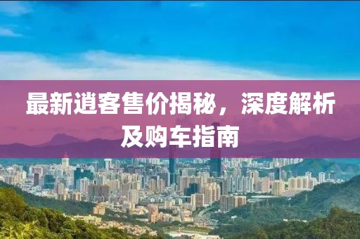 最新逍客售價(jià)揭秘，深度解析及購(gòu)車指南