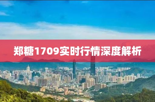 鄭糖1709實(shí)時(shí)行情深度解析