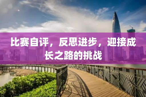 比賽自評，反思進(jìn)步，迎接成長之路的挑戰(zhàn)