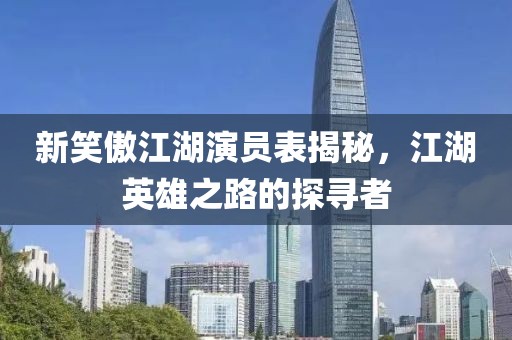 新笑傲江湖演員表揭秘，江湖英雄之路的探尋者