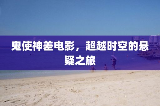 鬼使神差電影，超越時(shí)空的懸疑之旅