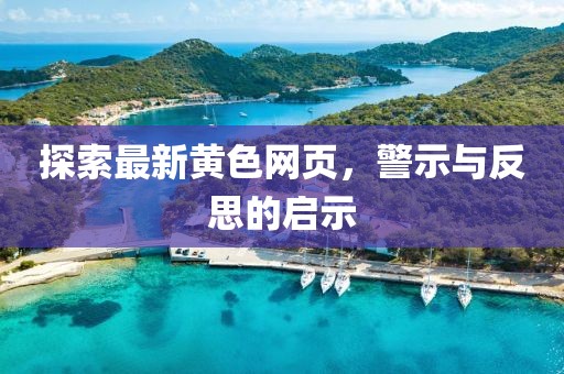 探索最新黃色網(wǎng)頁，警示與反思的啟示