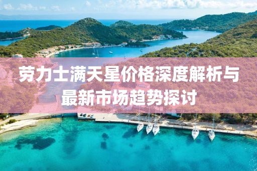 勞力士滿天星價(jià)格深度解析與最新市場(chǎng)趨勢(shì)探討