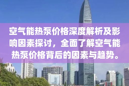 空氣能熱泵價(jià)格深度解析及影響因素探討，全面了解空氣能熱泵價(jià)格背后的因素與趨勢(shì)。