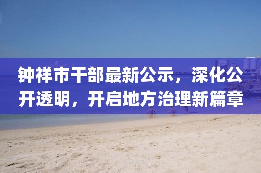 鐘祥市干部最新公示，深化公開透明，開啟地方治理新篇章