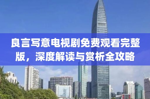 良言寫意電視劇免費(fèi)觀看完整版，深度解讀與賞析全攻略