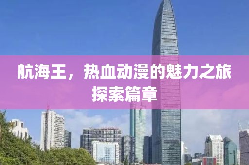 航海王，熱血動漫的魅力之旅探索篇章