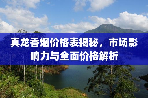 真龍香煙價格表揭秘，市場影響力與全面價格解析