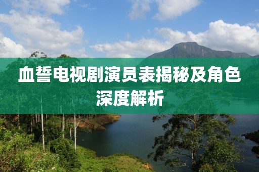 血誓電視劇演員表揭秘及角色深度解析