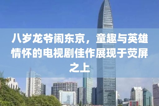 八歲龍爺鬧東京，童趣與英雄情懷的電視劇佳作展現(xiàn)于熒屏之上