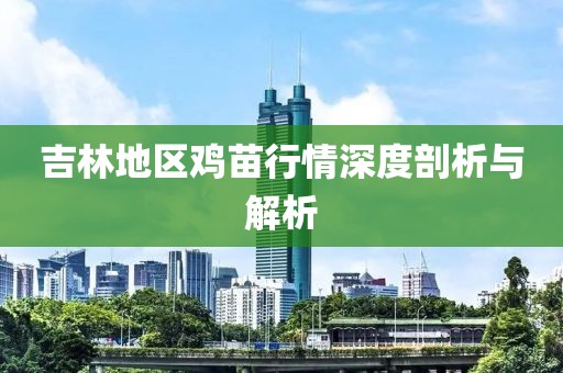 吉林地區(qū)雞苗行情深度剖析與解析