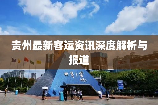 貴州最新客運(yùn)資訊深度解析與報(bào)道