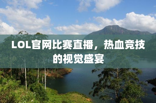 LOL官網(wǎng)比賽直播，熱血競技的視覺盛宴