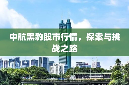 中航黑豹股市行情，探索與挑戰(zhàn)之路