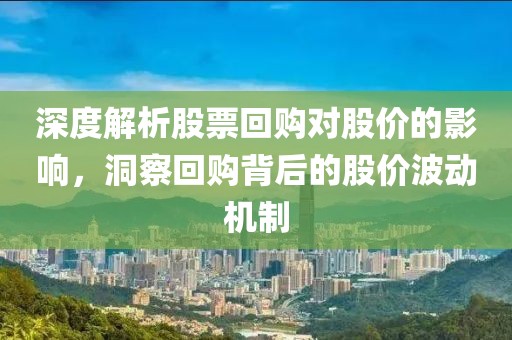 深度解析股票回購對股價(jià)的影響，洞察回購背后的股價(jià)波動(dòng)機(jī)制