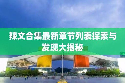 辣文合集最新章節(jié)列表探索與發(fā)現(xiàn)大揭秘