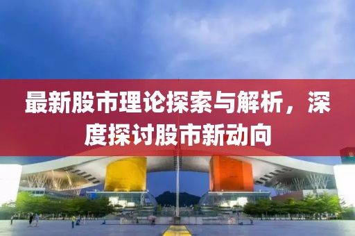 最新股市理論探索與解析，深度探討股市新動(dòng)向