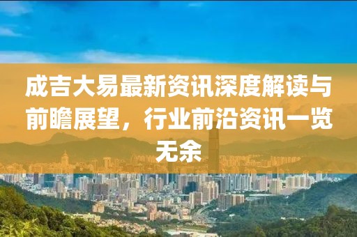 成吉大易最新資訊深度解讀與前瞻展望，行業(yè)前沿資訊一覽無余
