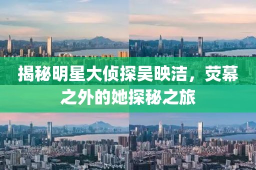 揭秘明星大偵探吳映潔，熒幕之外的她探秘之旅