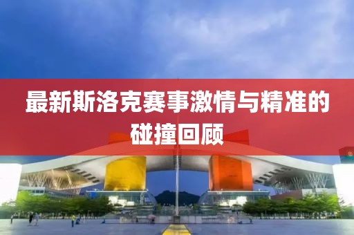 最新斯洛克賽事激情與精準的碰撞回顧