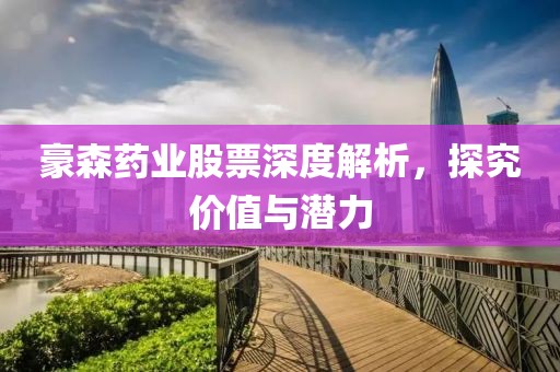 豪森藥業(yè)股票深度解析，探究價值與潛力
