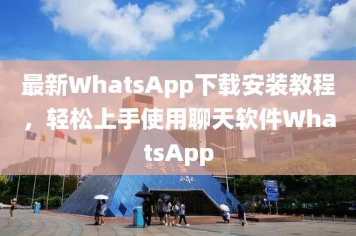 最新WhatsApp下載安裝教程，輕松上手使用聊天軟件WhatsApp