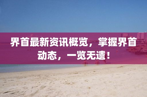 界首最新資訊概覽，掌握界首動態(tài)，一覽無遺！