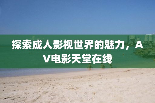 探索成人影視世界的魅力，AV電影天堂在線