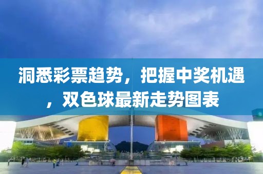 洞悉彩票趨勢，把握中獎機遇，雙色球最新走勢圖表