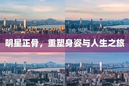 明星正骨，重塑身姿與人生之旅