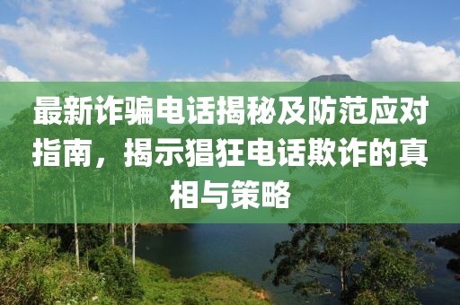 最新詐騙電話揭秘及防范應(yīng)對指南，揭示猖狂電話欺詐的真相與策略