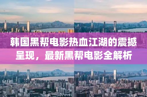 韓國(guó)黑幫電影熱血江湖的震撼呈現(xiàn)，最新黑幫電影全解析