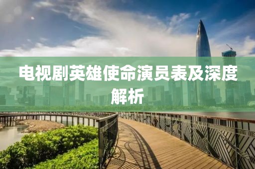 電視劇英雄使命演員表及深度解析