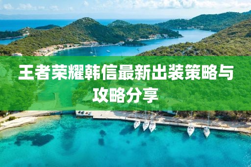 王者榮耀韓信最新出裝策略與攻略分享