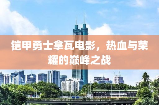 鎧甲勇士拿瓦電影，熱血與榮耀的巔峰之戰(zhàn)