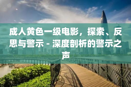 成人黃色一級(jí)電影，探索、反思與警示 - 深度剖析的警示之聲