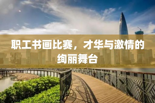 職工書(shū)畫(huà)比賽，才華與激情的絢麗舞臺(tái)