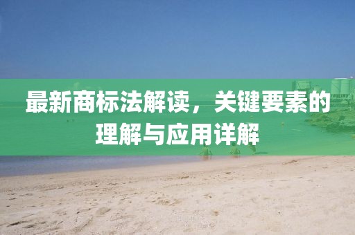 最新商標法解讀，關鍵要素的理解與應用詳解