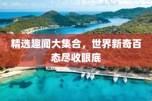 精選趣聞大集合，世界新奇百態(tài)盡收眼底
