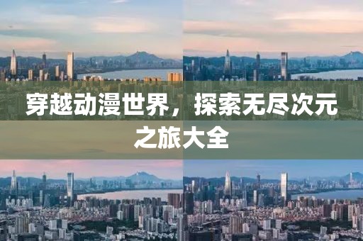 穿越動(dòng)漫世界，探索無(wú)盡次元之旅大全