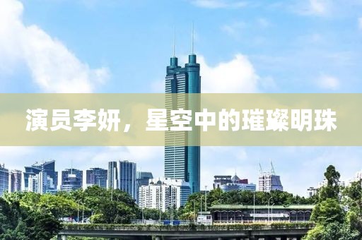 演員李妍，星空中的璀璨明珠