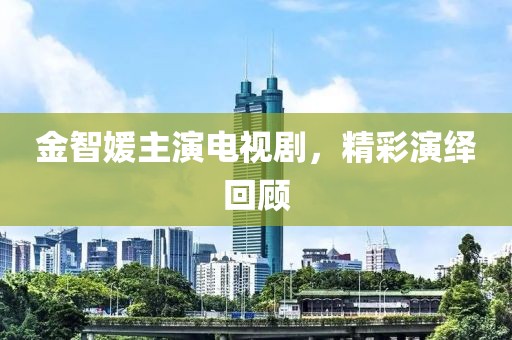 金智媛主演電視劇，精彩演繹回顧