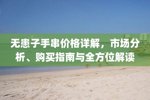 無患子手串價(jià)格詳解，市場分析、購買指南與全方位解讀